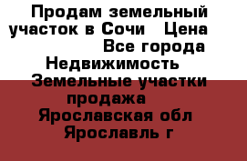 Продам земельный участок в Сочи › Цена ­ 3 000 000 - Все города Недвижимость » Земельные участки продажа   . Ярославская обл.,Ярославль г.